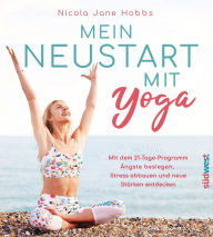 Title: Mein Neustart mit Yoga: Mit dem 21-Tage-Programm Ängste besiegen, Stress abbauen und neue Stärken entdecken, Author: Nicola Jane Hobbs