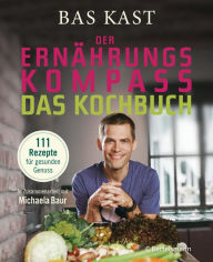Title: Der Ernährungskompass - Das Kochbuch: 111 Rezepte für gesunden Genuss, Author: Bas Kast