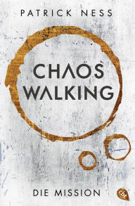 Title: Chaos Walking - Die Mission (E-Only): Die Vorgeschichte zur »Chaos Walking«-Trilogie, Author: Patrick Ness