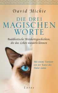 Title: Die drei magischen Worte: Buddhistische Weisheitsgeschichten, die das Leben wandeln können. Mit einem Vorwort von der Katze des Dalai Lama, Author: David Michie