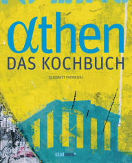 Title: Athen - Das Kochbuch: Besondere Plätze, besondere Menschen und Leidenschaft für gute Küche, Author: Elissavet Patrikiou