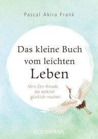 Title: Das kleine Buch vom leichten Leben: Mini-Zen-Rituale, die wirklich glücklich machen, Author: Pascal Akira Frank