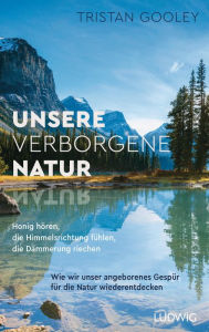 Title: Unsere verborgene Natur: Honig hören, die Himmelsrichtung fühlen, die Dämmerung riechen - Wie wir unser angeborenes Gespür für die Natur wiederentdecken, Author: Tristan Gooley