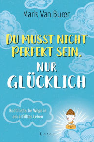 Title: Du musst nicht perfekt sein, nur glücklich: Buddhistische Wege in ein erfülltes Leben, Author: Mark Van Buren