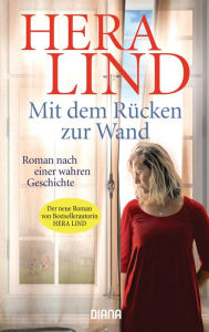 Title: Mit dem Rücken zur Wand: Roman nach einer wahren Geschichte, Author: Hera Lind
