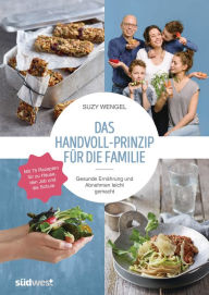 Title: Das Handvoll-Prinzip für die Familie: - Gesunde Ernährung und Abnehmen leicht gemacht - Mit 75 Rezepten für zu Hause, den Job und die Schule - einfacher Einstieg - spielerische Umstellung - langfristiger Erfolg - für Kinder und Erwachsene, Author: Suzy Wengel