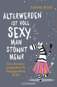 Title: Älterwerden ist voll sexy, man stöhnt mehr: Das ultimative Lesekonfetti für Postjugendliche ab 50, Author: Sabine Bode