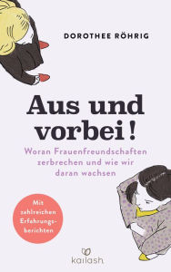 Title: Aus und vorbei: Woran Frauenfreundschaften zerbrechen und wie wir daran wachsen - Mit zahlreichen Erfahrungsberichten, Author: Dorothee Röhrig