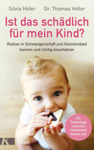 Title: Ist das schädlich für mein Kind?: Risiken in Schwangerschaft und Kleinkindzeit kennen und richtig einschätzen - Ein Toxikologe und eine Hebamme klären auf, Author: Silvia Höfer