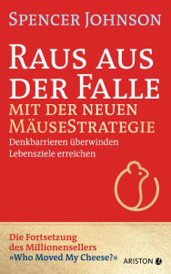 Title: Raus aus der Falle mit der neuen Mäusestrategie: Denkbarrieren überwinden, Lebensziele erreichen - Vom Autor des Millionensellers »Die Mäusestrategie für Manager« - »Who Moved My Cheese?«, Author: Spencer Johnson