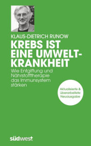 Title: Krebs ist eine Umweltkrankheit: Wie Entgiftung und Nährstofftherapie das Immunsystem stärken - Aktualisierte und überarbeitete Neuausgabe, Author: Klaus-Dietrich Runow