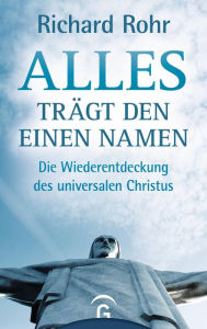 Title: Alles trägt den einen Namen: Die Wiederentdeckung des universalen Christus, Author: Richard Rohr