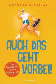 Title: Auch das geht vorbei!: Das Trostpflaster für den Mann ab 50, Author: Andreas Austilat