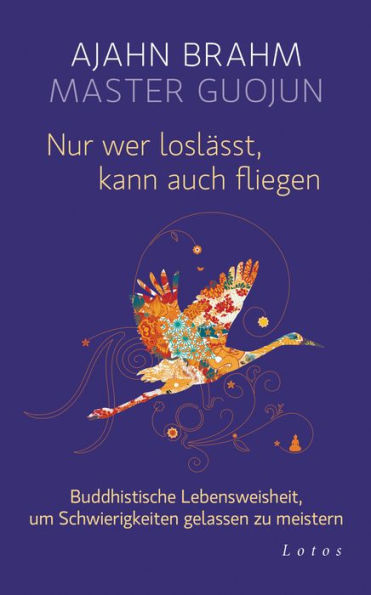 Nur wer loslässt, kann auch fliegen: Buddhistische Lebensweisheit, um Schwierigkeiten gelassen zu meistern