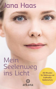 Title: Mein Seelenweg ins Licht: Mit Ritualen für Stärkung und kraftvollen Seelenschutz, Author: Jana Haas