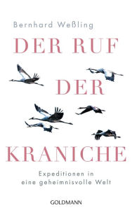 Title: Der Ruf der Kraniche: Expeditionen in eine geheimnisvolle Welt, Author: Bernhard Weßling