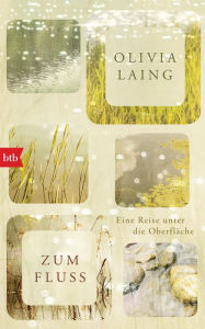 Title: Zum Fluss: Eine Reise unter die Oberfläche, Author: Olivia Laing