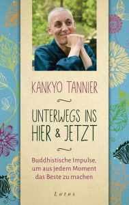Title: Unterwegs ins Hier & Jetzt: Buddhistische Impulse, um aus jedem Moment das Beste zu machen, Author: Kankyo Tannier