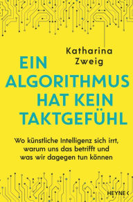Title: Ein Algorithmus hat kein Taktgefühl: Wo künstliche Intelligenz sich irrt, warum uns das betrifft und was wir dagegen tun können, Author: Katharina Zweig