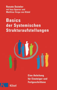 Title: Basics der Systemischen Strukturaufstellungen: Eine Anleitung für Einsteiger und Fortgeschrittene - mit Beiträgen von Insa Sparrer und Matthias Varga von Kibéd, Author: Renate Daimler