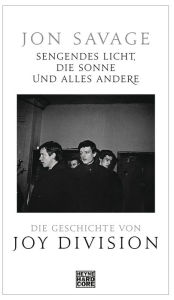 Title: Sengendes Licht, die Sonne und alles andere: Die Geschichte von Joy Division, Author: Jon Savage