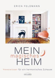 Title: Mein magisches Heim: Hexenwissen für ein harmonisches Zuhause - Das Zauberbuch voll Reinigungsritualen, Gestaltungsideen und magischen Tipps, Author: Erica Feldmann