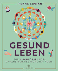 Title: Gesund leben: Die 6 Schlüssel für ganzheitliches Wohlbefinden, Author: Frank Lipman