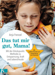 Title: Das tut mir gut, Mama!: Mit der Glückspunkt-Methode zu Entspannung, Kraft und Lebensfreude - Mit großem Praxisteil und Zusatzmaterial zum Download, Author: Anja Frenzel