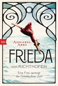 Title: Frieda von Richthofen: Eine Frau sprengt die Fesseln ihrer Zeit, Author: Annabel Abbs