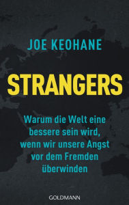 Title: Strangers: Warum die Welt eine bessere sein wird, wenn wir unsere Angst vor dem Fremden überwinden, Author: Joe Keohane