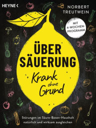 Title: Übersäuerung - Krank ohne Grund: Störungen im Säure-Basen-Haushalt natürlich und wirksam ausgleichen. Mit 4-Wochen-Programm, Author: Norbert Treutwein