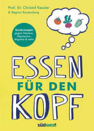 Title: Essen für den Kopf: Rezepte gegen Demenz, Depression, Migräne und mehr - Wie die richtige Ernährung unser Gehirn positiv beeinflusst, Author: Christof Kessler