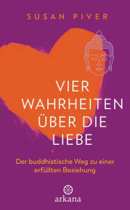 Title: Vier Wahrheiten über die Liebe: Der buddhistische Weg zu einer erfüllten Beziehung, Author: Susan Piver
