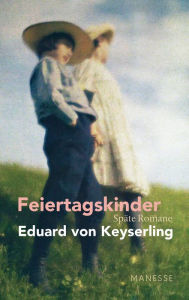 Title: Feiertagskinder - Späte Romane: Schwabinger Ausgabe, Band 2 - Herausgegeben und kommentiert - von Horst Lauinger, mit einem Nachwort von Daniela Strigl, Author: Eduard von Keyserling