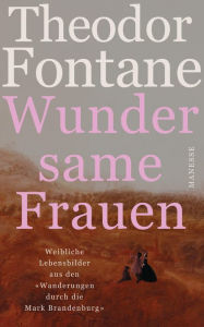 Title: Wundersame Frauen: Weibliche Lebensbilder aus den «Wanderungen durch die Mark Brandenburg», Author: Theodor Fontane