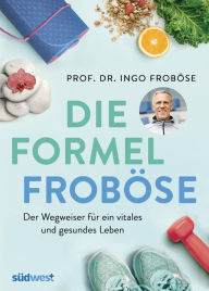 Title: Die Formel Froböse: Der Wegweiser für ein vitales und gesundes Leben, Author: Ingo Froböse