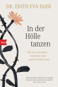 Title: In der Hölle tanzen: Wie ich Auschwitz überlebte und meine Freiheit fand, Author: Edith Eva Eger