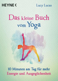 Title: Das kleine Buch vom Yoga: 10 Minuten am Tag für mehr Energie und Ausgeglichenheit, Author: Lucy Lucas