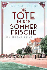 Title: Die Tote in der Sommerfrische: Ein Seebad-Krimi, Author: Elsa Dix