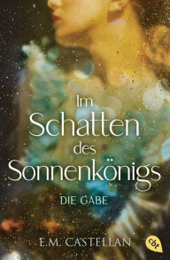 Title: Im Schatten des Sonnenkönigs - Die Gabe: Betörende Romantasy für Fans von Magic Academy, Author: E.M. Castellan