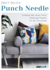 Title: Punch Needle: Entdecke den neuen Trend: Vielseitige Projekte mit der Stanznadel - 20 bebilderte DIY-Projekte: Von Kissen und Decken über Taschen bis hin zu Stofftieren, Author: Emily Pelich