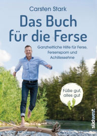 Title: Das Buch für die Ferse: Ganzheitliche Gesundheit für Ferse, Fersensporn und Achillessehne - Füße gut, alles gut, Author: Carsten Stark