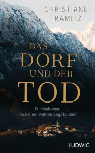 Title: Das Dorf und der Tod: Kriminalroman nach einer wahren Begebenheit, Author: Christiane Tramitz