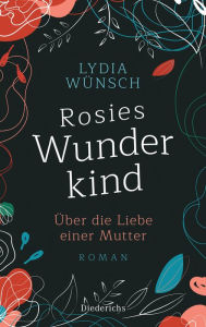 Title: Rosies Wunderkind: Über die Liebe einer Mutter - Roman, Author: Lydia Wünsch