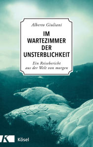 Title: Im Wartezimmer der Unsterblichkeit: Ein Reisebericht aus der Welt von morgen, Author: Alberto Giuliani