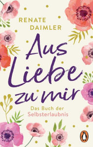 Title: Aus Liebe zu mir: Das Buch der Selbsterlaubnis, Author: Renate Daimler