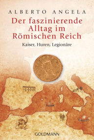 Title: Der faszinierende Alltag im Römischen Reich: Kaiser, Huren, Legionäre, Author: Alberto Angela