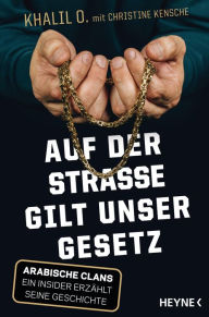 Title: Auf der Straße gilt unser Gesetz: Arabische Clans - Ein Insider erzählt seine Geschichte, Author: Khalil O.