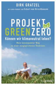 Title: Projekt Green Zero: Können wir klimaneutral leben? Mein konsequenter Weg zu einer ausgeglichenen Ökobilanz - Mit einem Vorwort von Eckart von Hirschhausen, Author: Dirk Gratzel