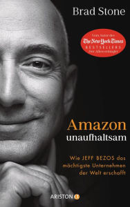 Title: Amazon unaufhaltsam: Wie Jeff Bezos das mächtigste Unternehmen der Welt erschafft - Autor des New-York-Times-Bestsellers »Der Allesverkäufer« - Deutsche Ausgabe von »Amazon Unbound«, Author: Brad Stone
